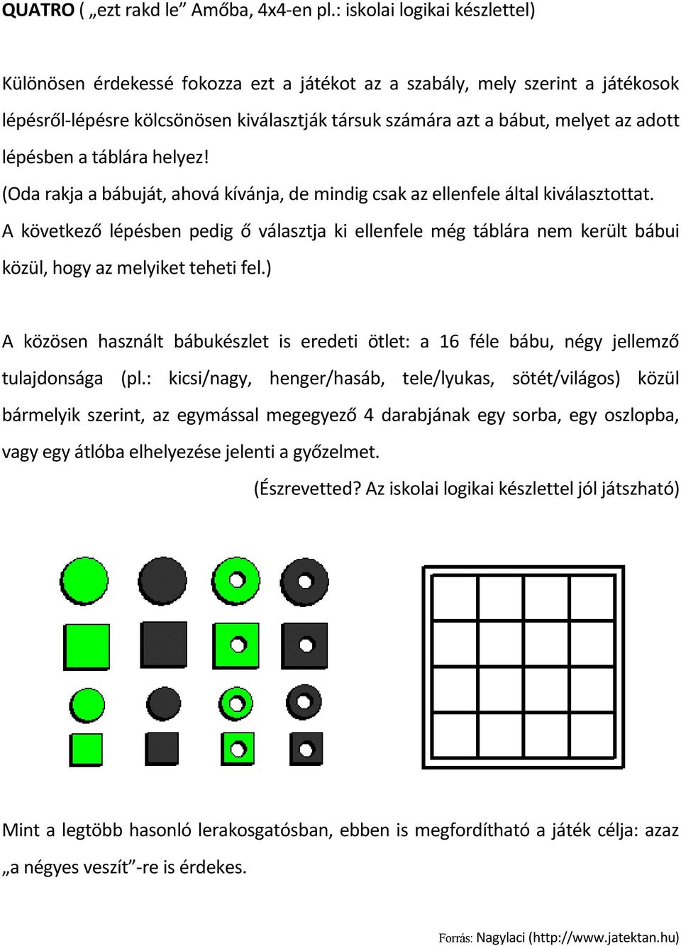 lépésben a táblára helyez! (Oda rakja a bábuját, ahová kívánja, de mindig csak az ellenfele által kiválasztottat.