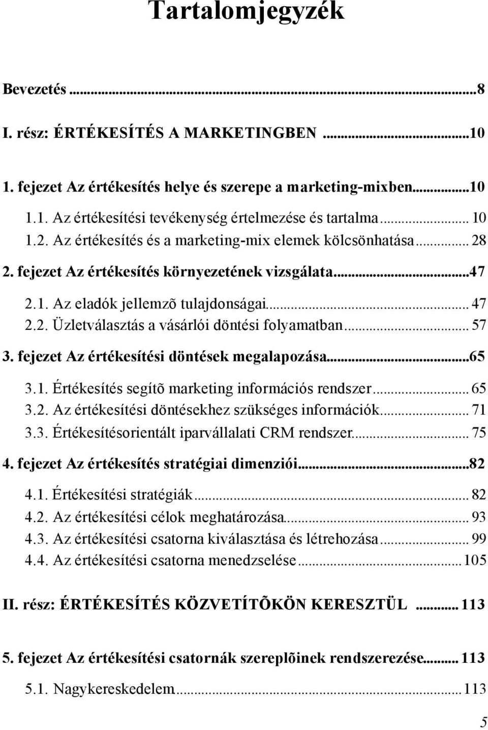 .. 57 3. fejezet Az értékesítési döntések megalapozása...65 3.1. Értékesítés segítõ marketing információs rendszer... 65 3.2. Az értékesítési döntésekhez szükséges információk... 71 3.3. Értékesítésorientált iparvállalati CRM rendszer.