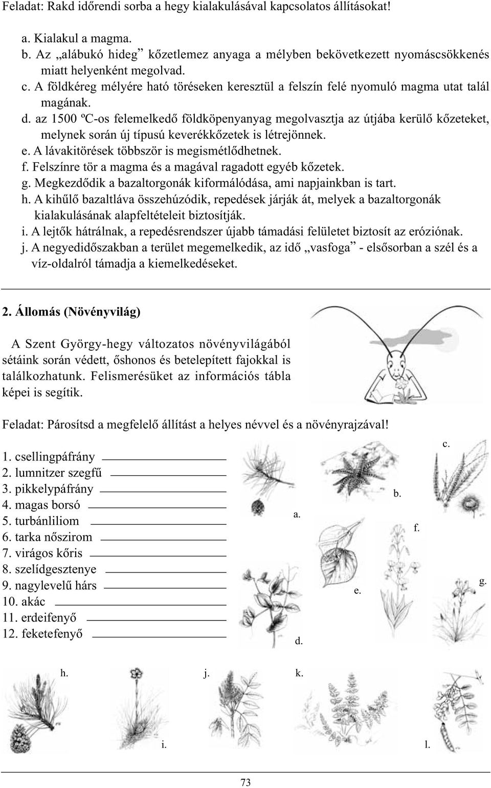 d. az 1500 ºC-os felemelkedõ földköpenyanyag megolvasztja az útjába kerülõ kõzeteket, melynek során új típusú keverékkõzetek is létrejönnek. e. A lávakitörések többször is megismétlõdhetnek. f. Felszínre tör a magma és a magával ragadott egyéb kõzetek.