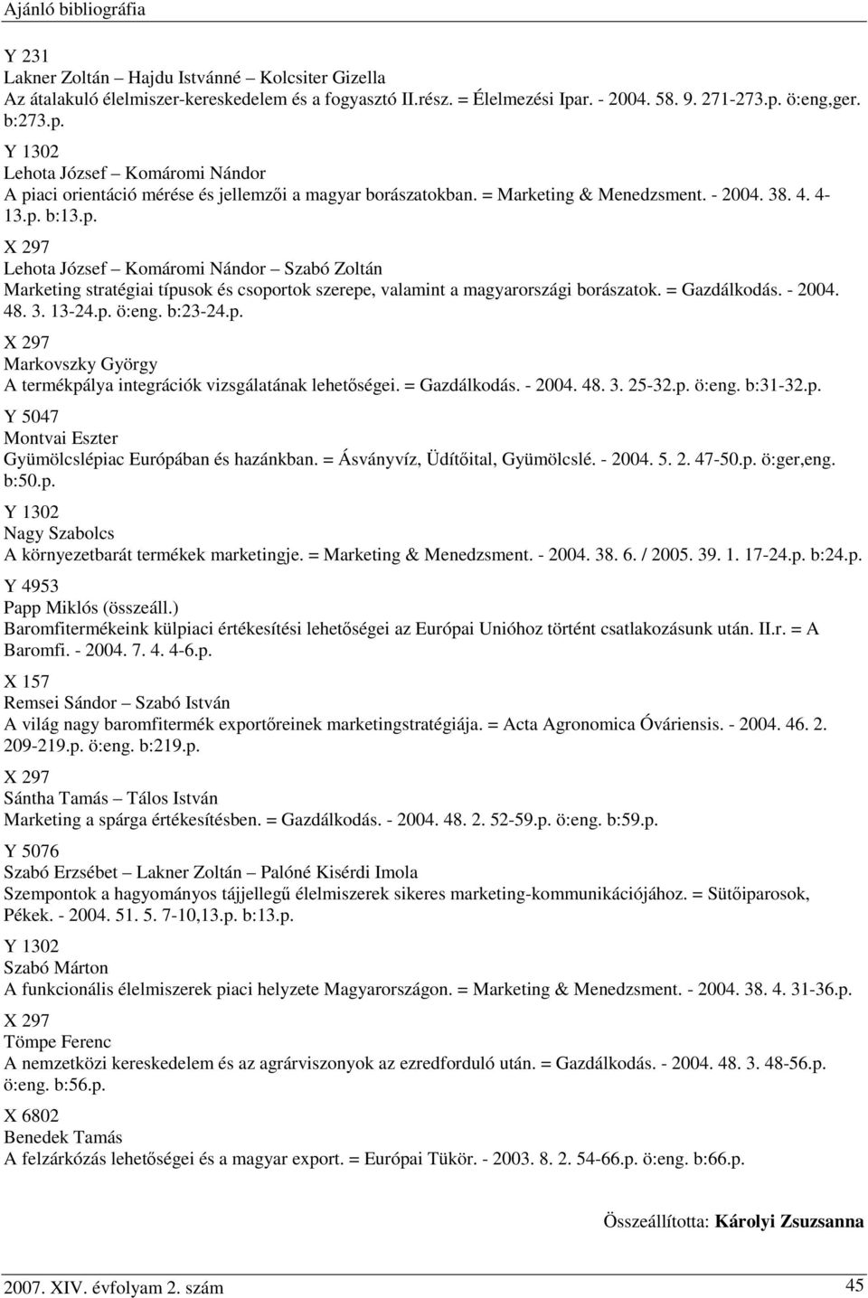 = Gazdálkodás. - 2004. 48. 3. 13-24.p. ö:eng. b:23-24.p. Markovszky György A termékpálya integrációk vizsgálatának lehetőségei. = Gazdálkodás. - 2004. 48. 3. 25-32.p. ö:eng. b:31-32.p. Y 5047 Montvai Eszter Gyümölcslépiac Európában és hazánkban.