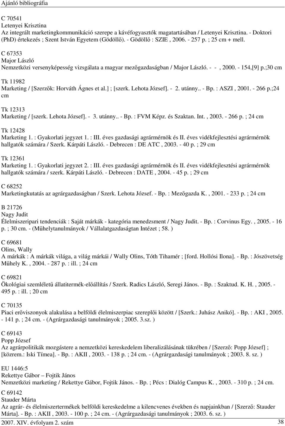 ;30 cm Tk 11982 Marketing / [Szerzők: Horváth Ágnes et al.] ; [szerk. Lehota József]. - 2. utánny.. - Bp. : ASZI, 2001. - 266 p.;24 cm Tk 12313 Marketing / [szerk. Lehota József]. - 3. utánny.. - Bp. : FVM Képz.