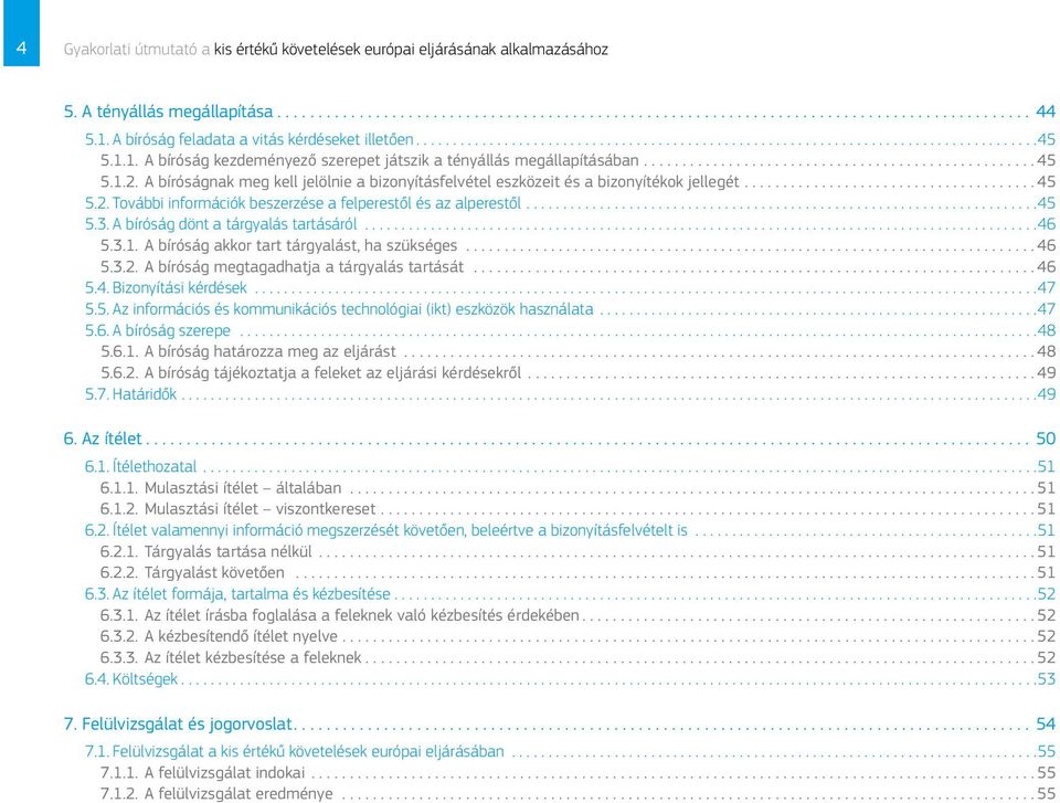 A bíróság dönt a tárgyalás tartásáról...46 5.3.1. A bíróság akkor tart tárgyalást, ha szükséges... 46 5.3.2. A bíróság megtagadhatja a tárgyalás tartását...46 5.4. Bizonyítási kérdések...47 5.5. Az információs és kommunikációs technológiai (ikt) eszközök használata.