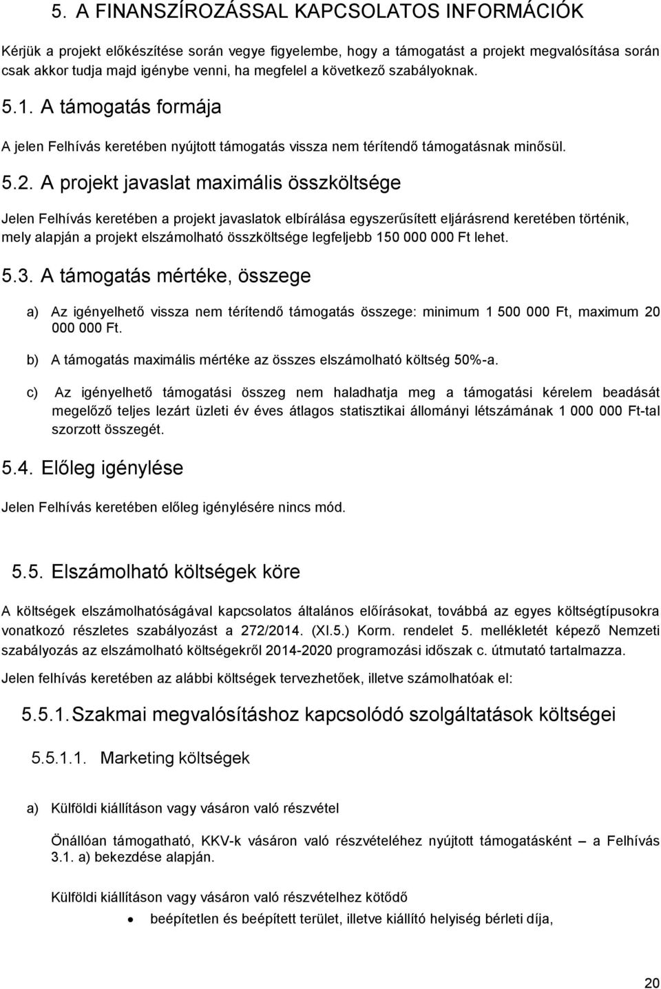 A projekt javaslat maximális összköltsége Jelen Felhívás keretében a projekt javaslatok elbírálása egyszerűsített eljárásrend keretében történik, mely alapján a projekt elszámolható összköltsége