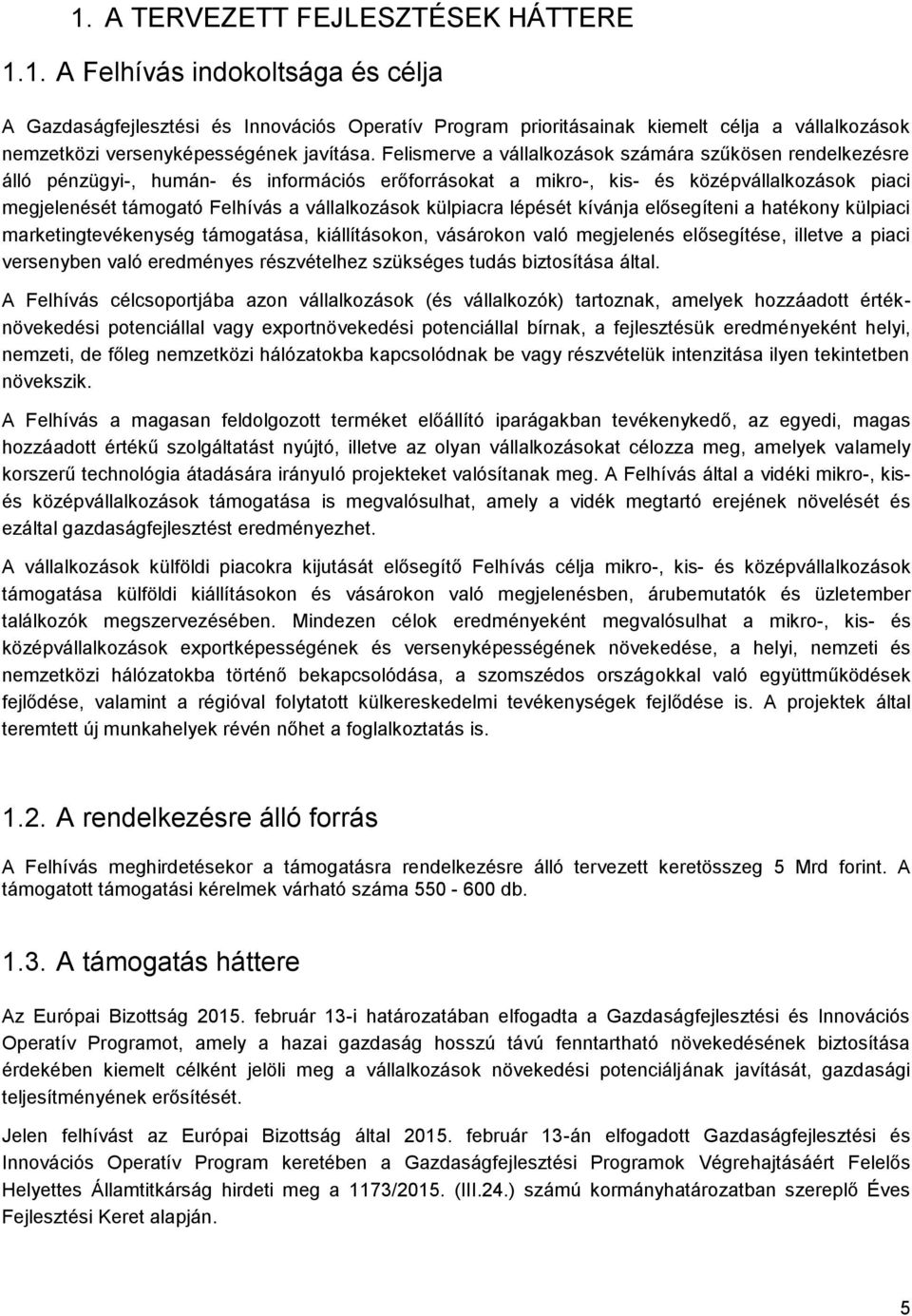 külpiacra lépését kívánja elősegíteni a hatékony külpiaci marketingtevékenység támogatása, kiállításokon, vásárokon való megjelenés elősegítése, illetve a piaci versenyben való eredményes