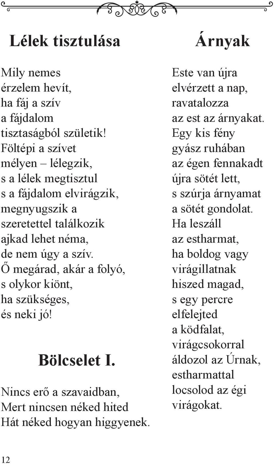 Ő megárad, akár a folyó, s olykor kiönt, ha szükséges, és neki jó! Bölcselet I. Nincs erő a szavaidban, Mert nincsen néked hited Hát néked hogyan higgyenek.