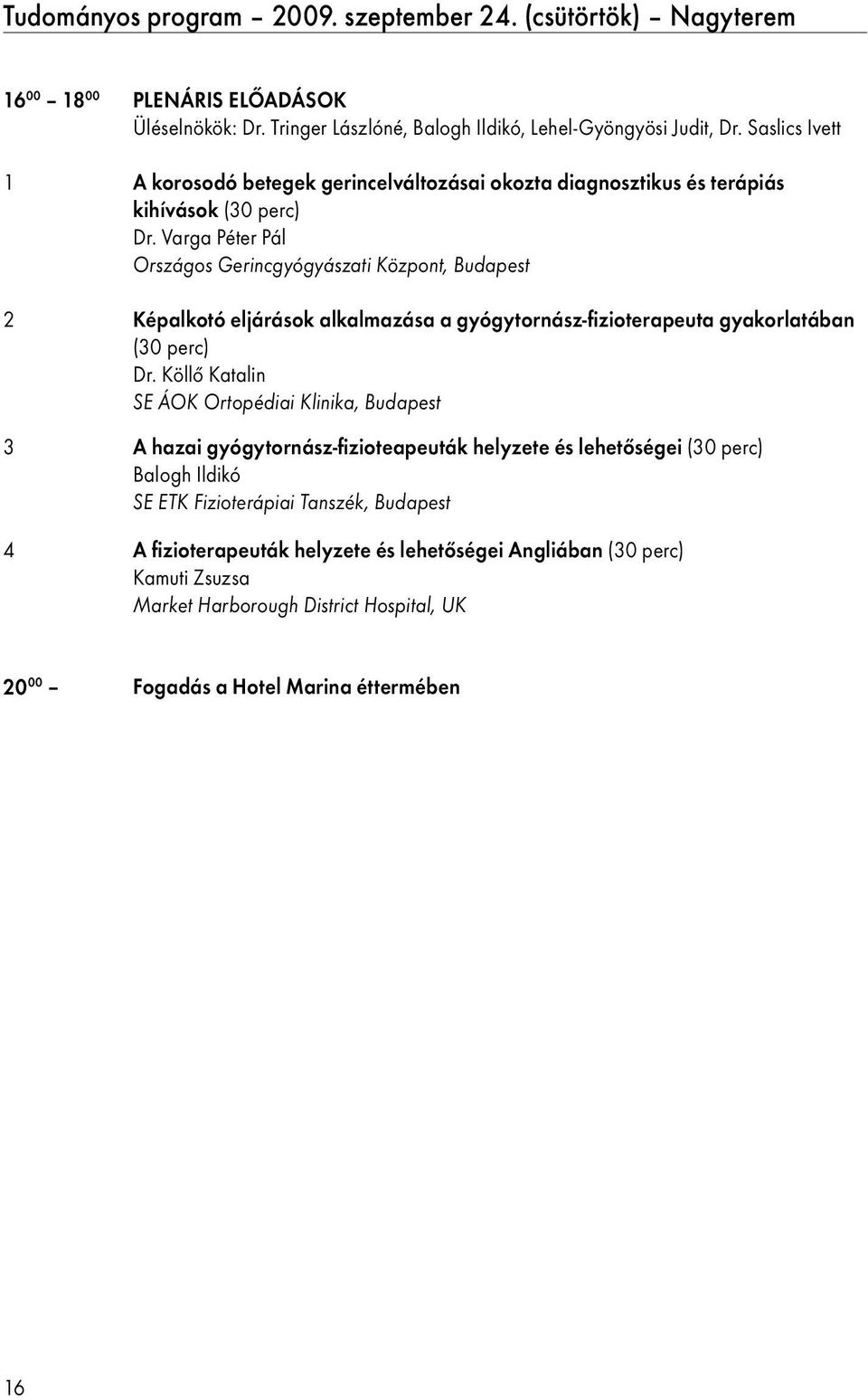 Varga Péter Pál Országos Gerincgyógyászati Központ, Budapest 2 képalkotó eljárások alkalmazása a gyógytornász-fizioterapeuta gyakorlatában (30 perc) dr.