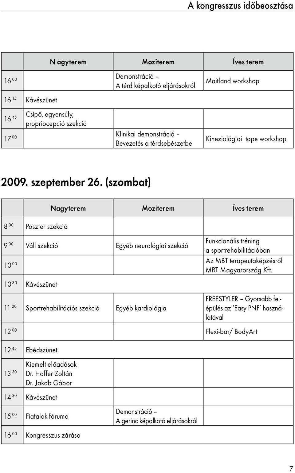 (szombat) 8 00 Poszter szekció Nagyterem Moziterem Íves terem Funkcionális tréning 9 00 Váll szekció Egyéb neurológiai szekció a sportrehabilitációban Az MBT terapeutaképzésről 10 00 MBT Magyarország