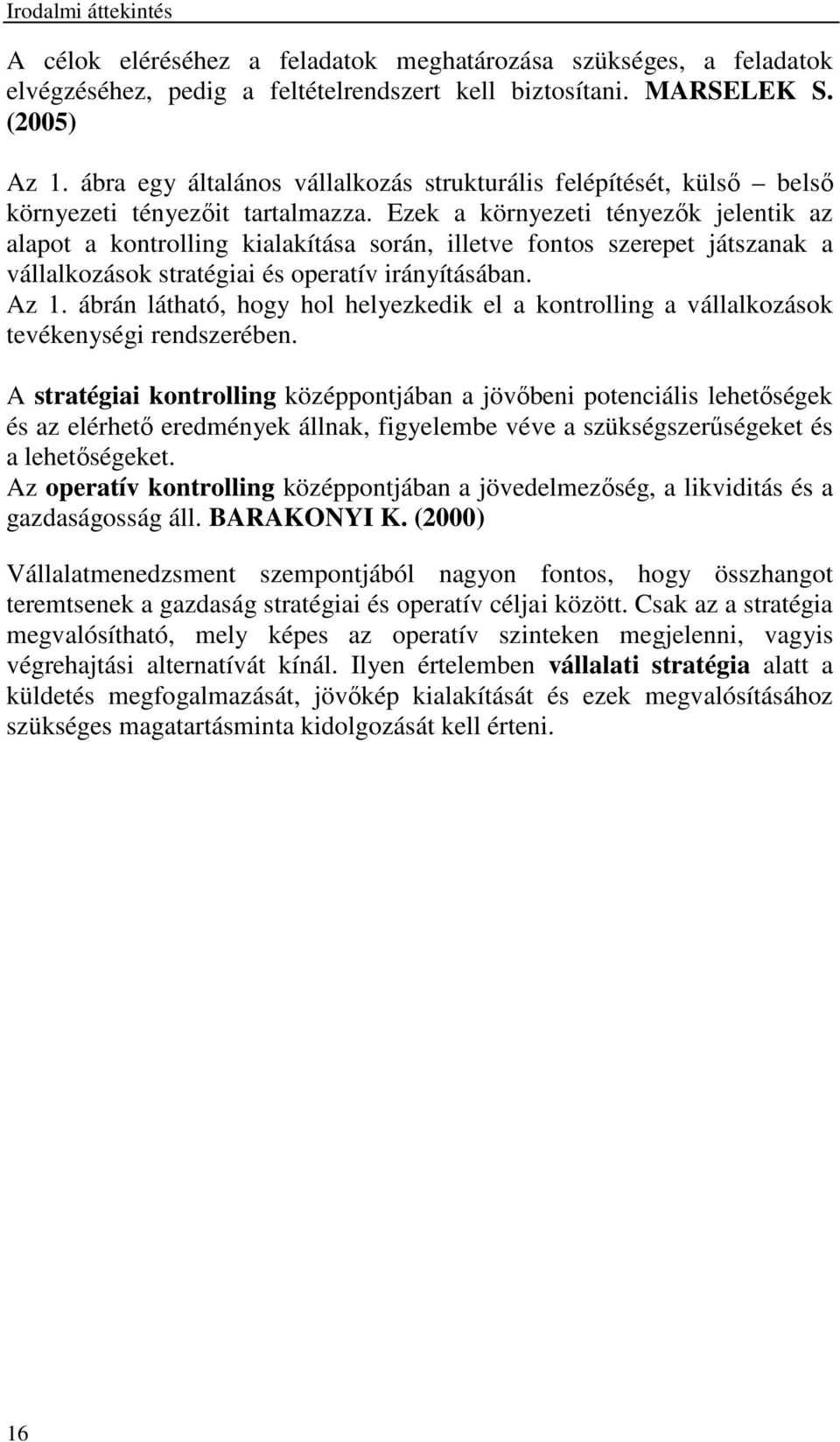 Ezek a környezeti tényezők jelentik az alapot a kontrolling kialakítása során, illetve fontos szerepet játszanak a vállalkozások stratégiai és operatív irányításában. Az 1.