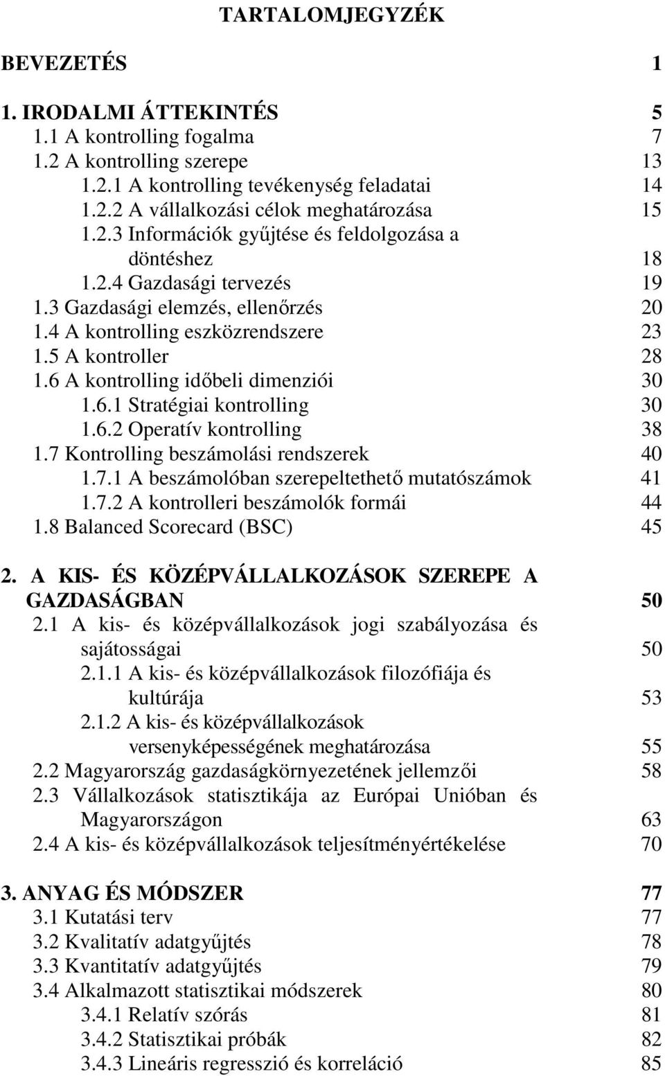 6 A kontrolling időbeli dimenziói 30 1.6.1 Stratégiai kontrolling 30 1.6.2 Operatív kontrolling 38 1.7 Kontrolling beszámolási rendszerek 40 1.7.1 A beszámolóban szerepeltethető mutatószámok 41 1.7.2 A kontrolleri beszámolók formái 44 1.