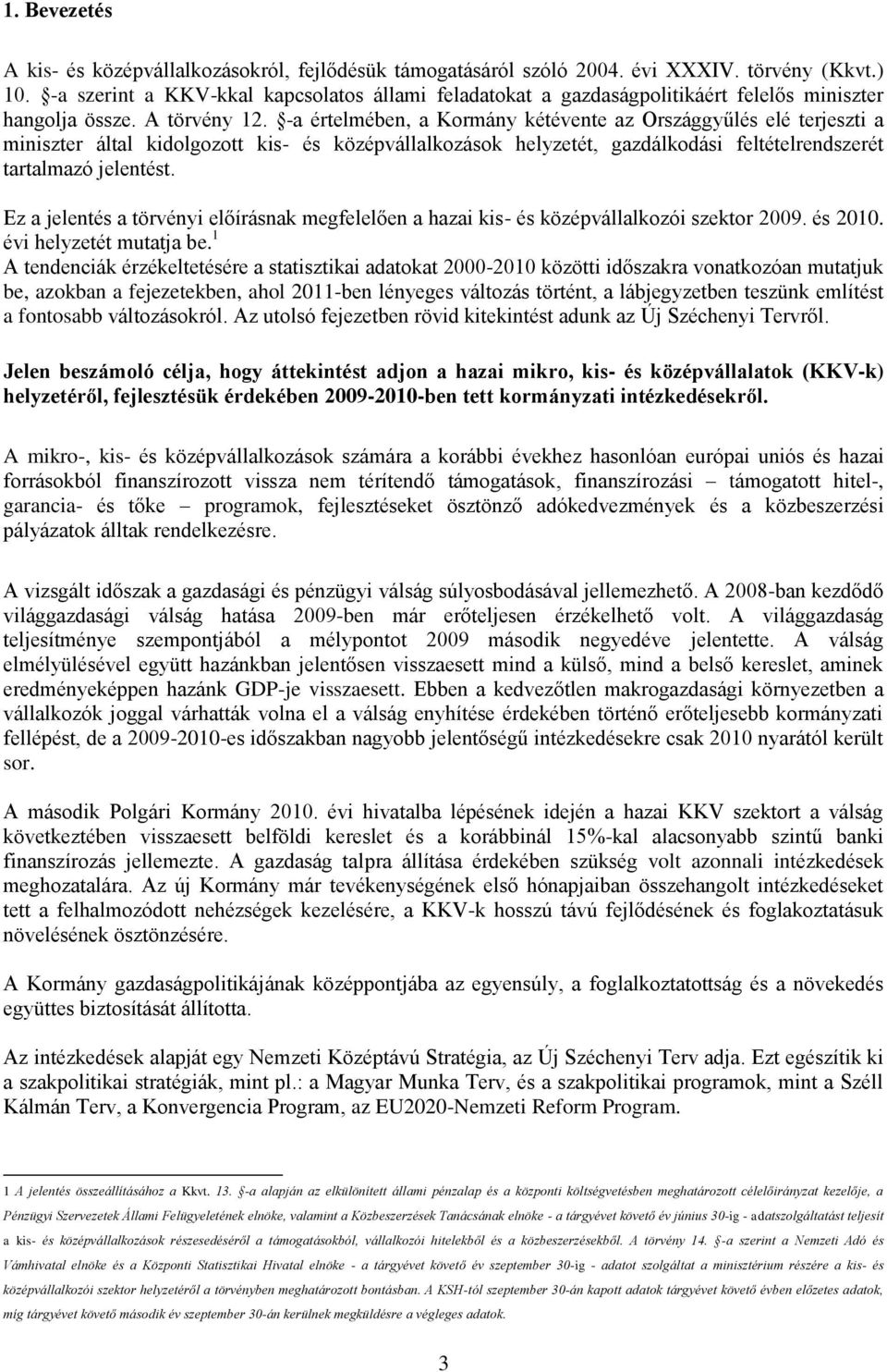 -a értelmében, a Kormány kétévente az Országgyűlés elé terjeszti a miniszter által kidolgozott kis- és középvállalkozások helyzetét, gazdálkodási feltételrendszerét tartalmazó jelentést.