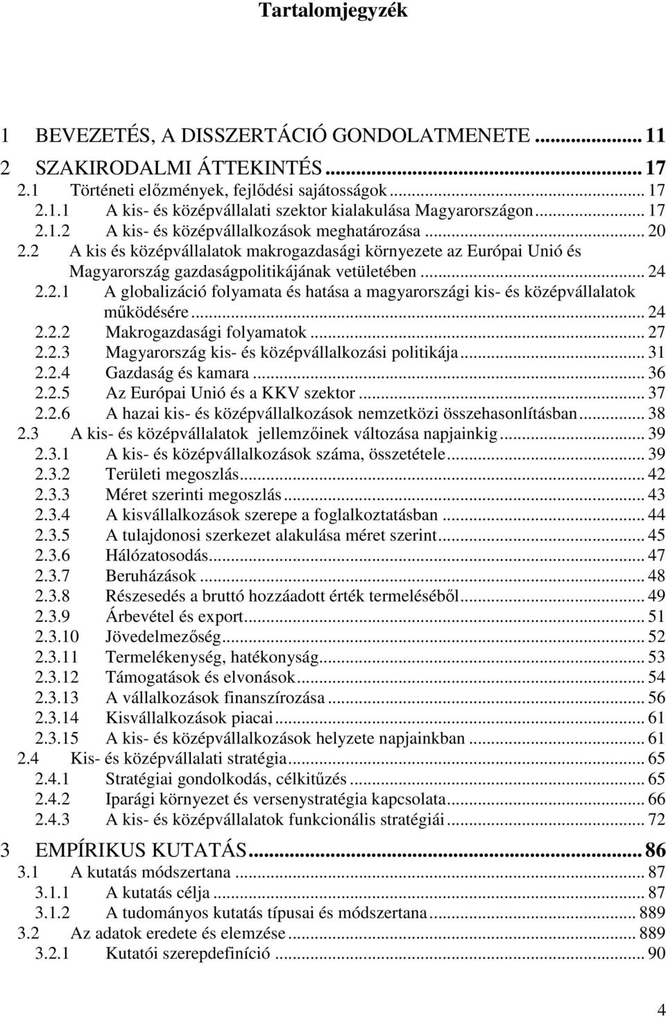 .. 24 2.2.2 Makrogazdasági folyamatok... 27 2.2.3 Magyarország kis- és középvállalkozási politikája... 31 2.2.4 Gazdaság és kamara... 36 2.2.5 Az Európai Unió és a KKV szektor... 37 2.2.6 A hazai kis- és középvállalkozások nemzetközi összehasonlításban.