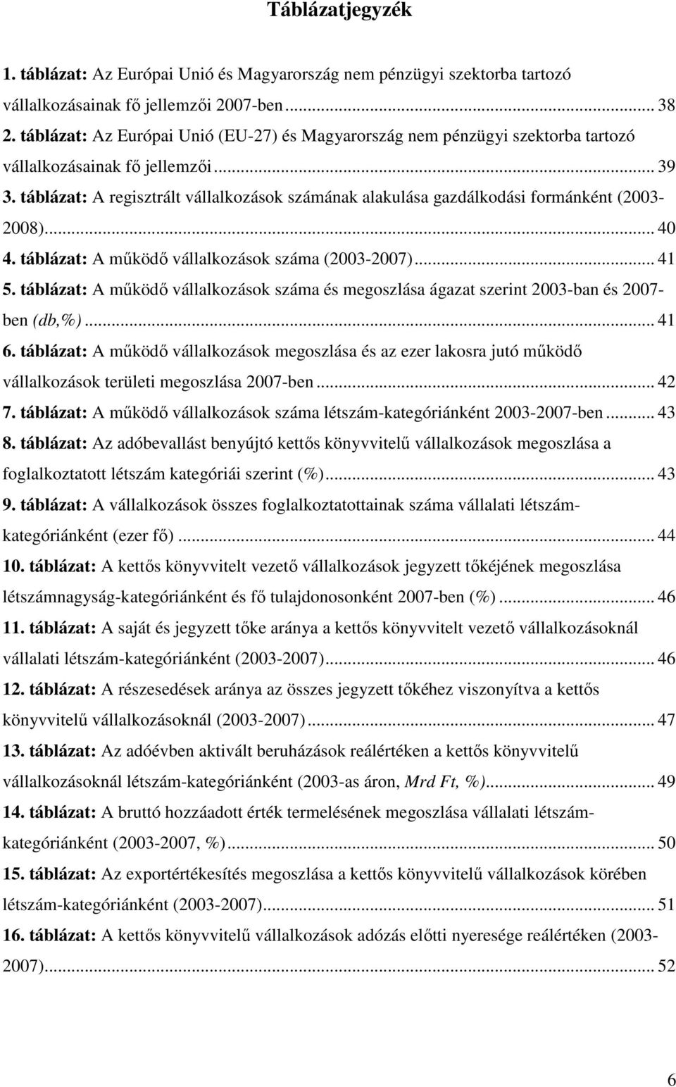 táblázat: A regisztrált vállalkozások számának alakulása gazdálkodási formánként (2003-2008)... 40 4. táblázat: A mőködı vállalkozások száma (2003-2007)... 41 5.