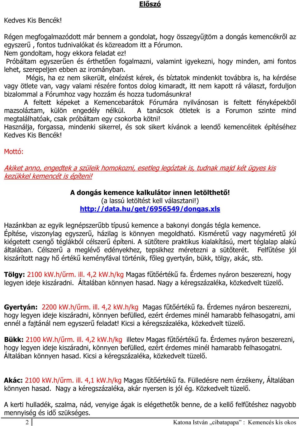 Mégis, ha ez nem sikerült, elnézést kérek, és bíztatok mindenkit továbbra is, ha kérdése vagy ötlete van, vagy valami részére fontos dolog kimaradt, itt nem kapott rá választ, forduljon bizalommal a