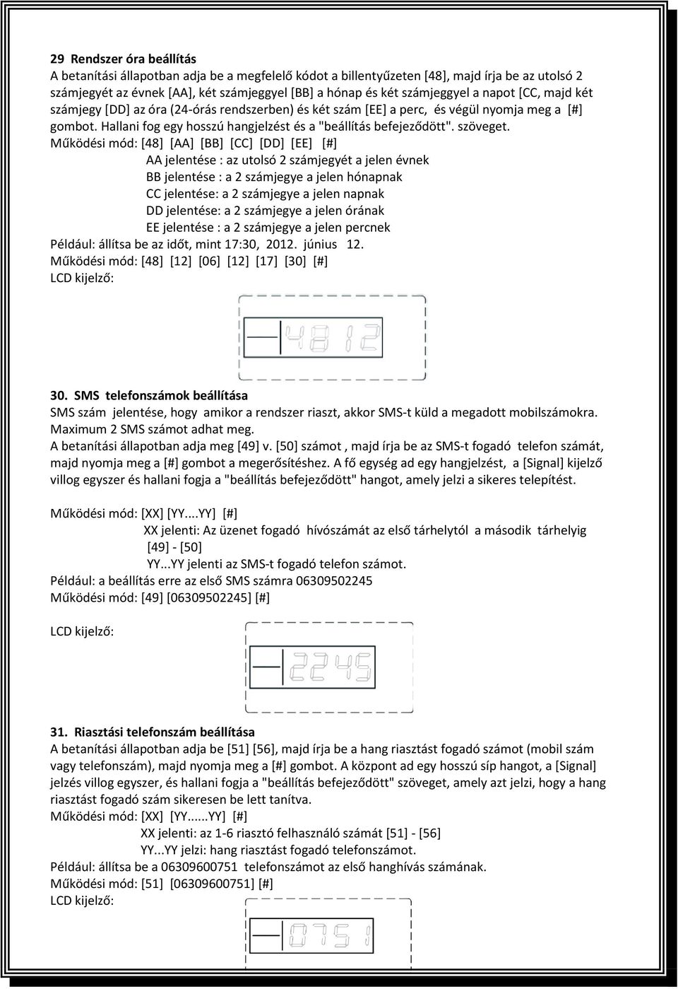 Működési mód: [48] [AA] [BB] [CC] [DD] [EE] [#] AA jelentése : az utolsó 2 számjegyét a jelen évnek BB jelentése : a 2 számjegye a jelen hónapnak CC jelentése: a 2 számjegye a jelen napnak DD