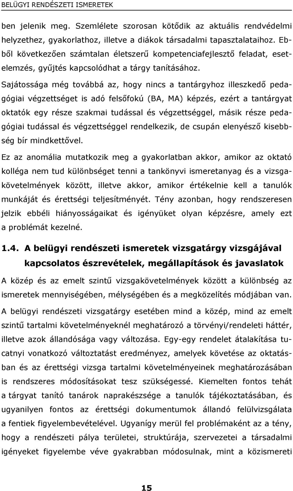 Sajátossága még továbbá az, hogy nincs a tantárgyhoz illeszkedő pedagógiai végzettséget is adó felsőfokú (BA, MA) képzés, ezért a tantárgyat oktatók egy része szakmai tudással és végzettséggel, másik