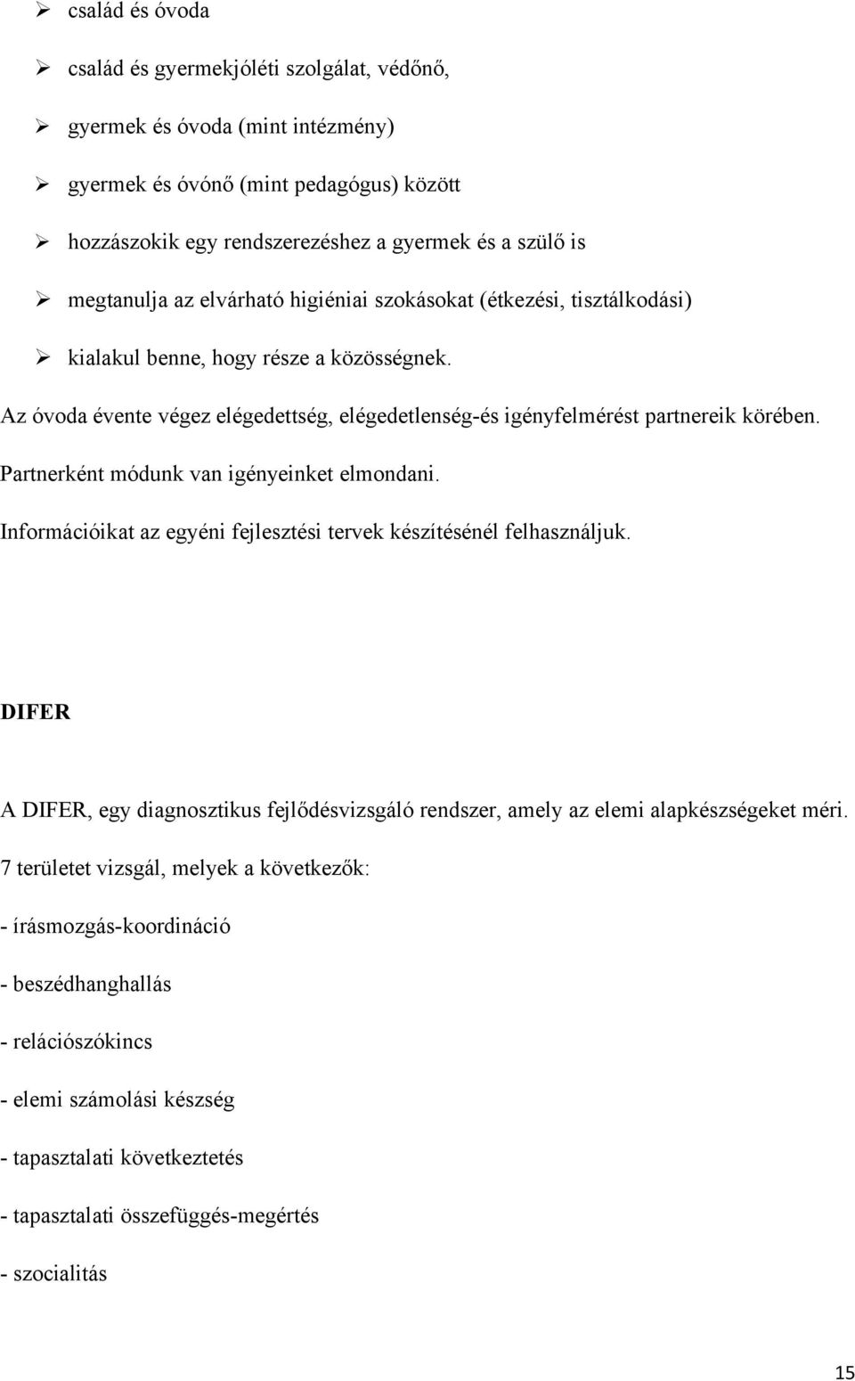 Az óvoda évente végez elégedettség, elégedetlenség-és igényfelmérést partnereik körében. Partnerként módunk van igényeinket elmondani.