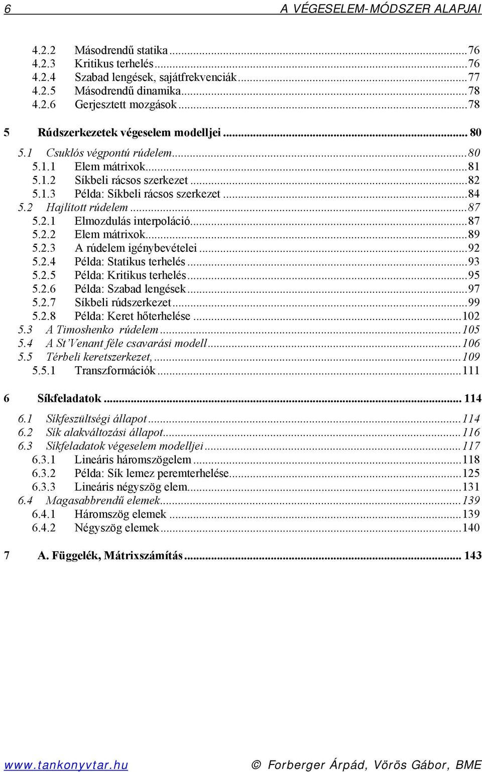 . Elmodulás interpoláció...87 5.. Elem mátriok...89 5..3 A rúdelem igénbevételei...9 5..4 Példa: Statikus terhelés...93 5..5 Példa: Kritikus terhelés...95 5..6 Példa: Sabad lengések...97 5.