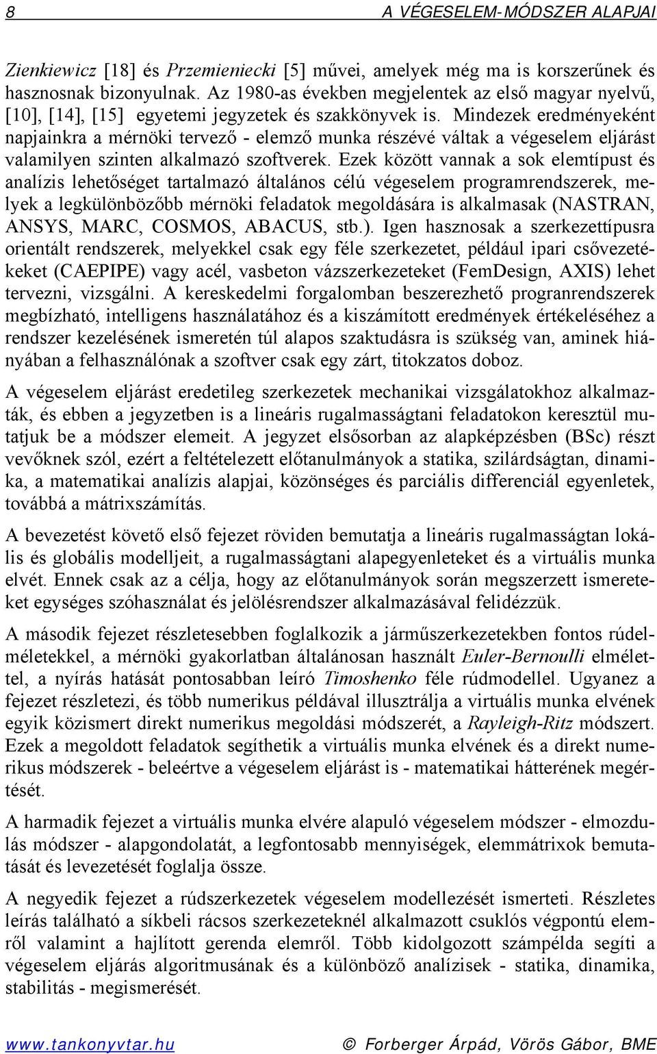 Mindeek eredméneként napjainkra a mérnöki terveő - elemő munka résévé váltak a végeselem eljárást valamilen sinten alkalmaó softverek.