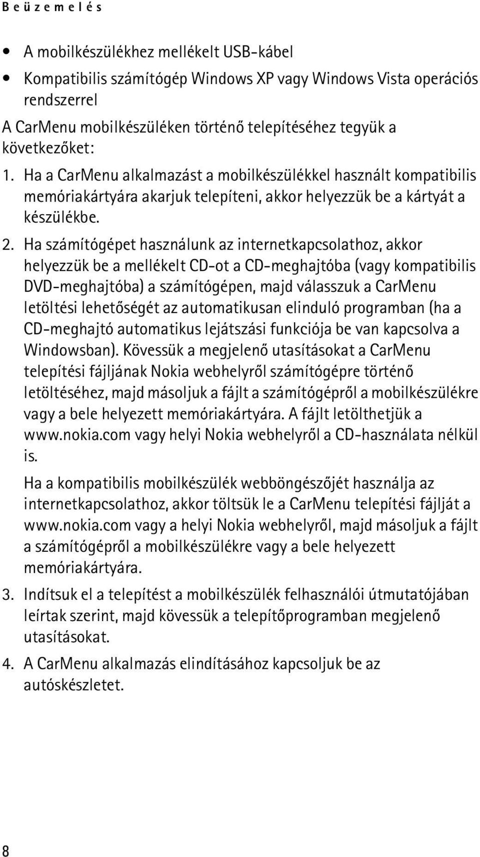 Ha számítógépet használunk az internetkapcsolathoz, akkor helyezzük be a mellékelt CD-ot a CD-meghajtóba (vagy kompatibilis DVD-meghajtóba) a számítógépen, majd válasszuk a CarMenu letöltési