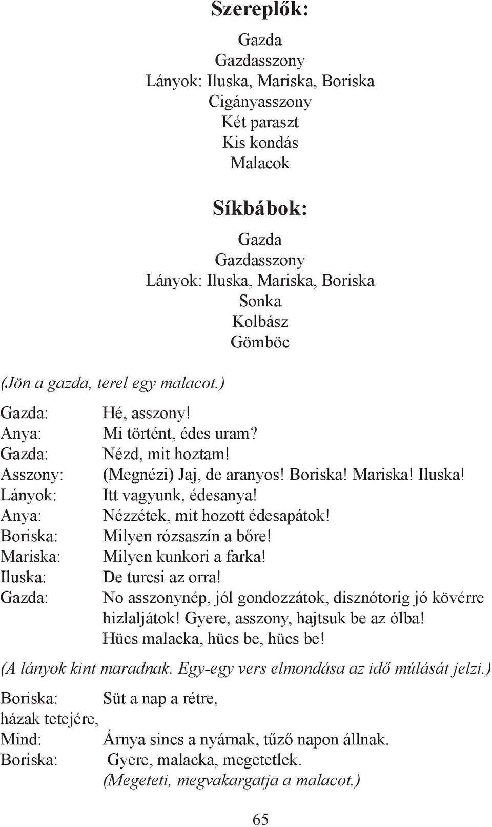 Mariska, Boriska Sonka Kolbász Gömböc Hé, asszony! Mi történt, édes uram? Nézd, mit hoztam! (Megnézi) Jaj, de aranyos! Boriska! Mariska! Iluska! Itt vagyunk, édesanya! Nézzétek, mit hozott édesapátok!