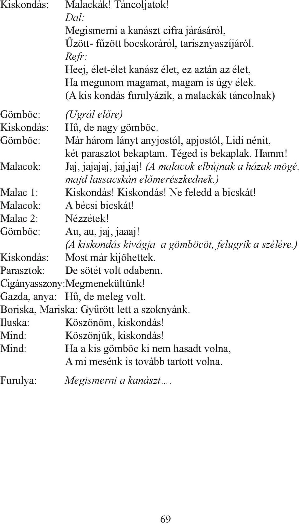 Már három lányt anyjostól, apjostól, Lidi nénit, két parasztot bekaptam. Téged is bekaplak. Hamm! Jaj, jajajaj, jaj,jaj! (A malacok elbújnak a házak mögé, majd lassacskán előmerészkednek.) Kiskondás!