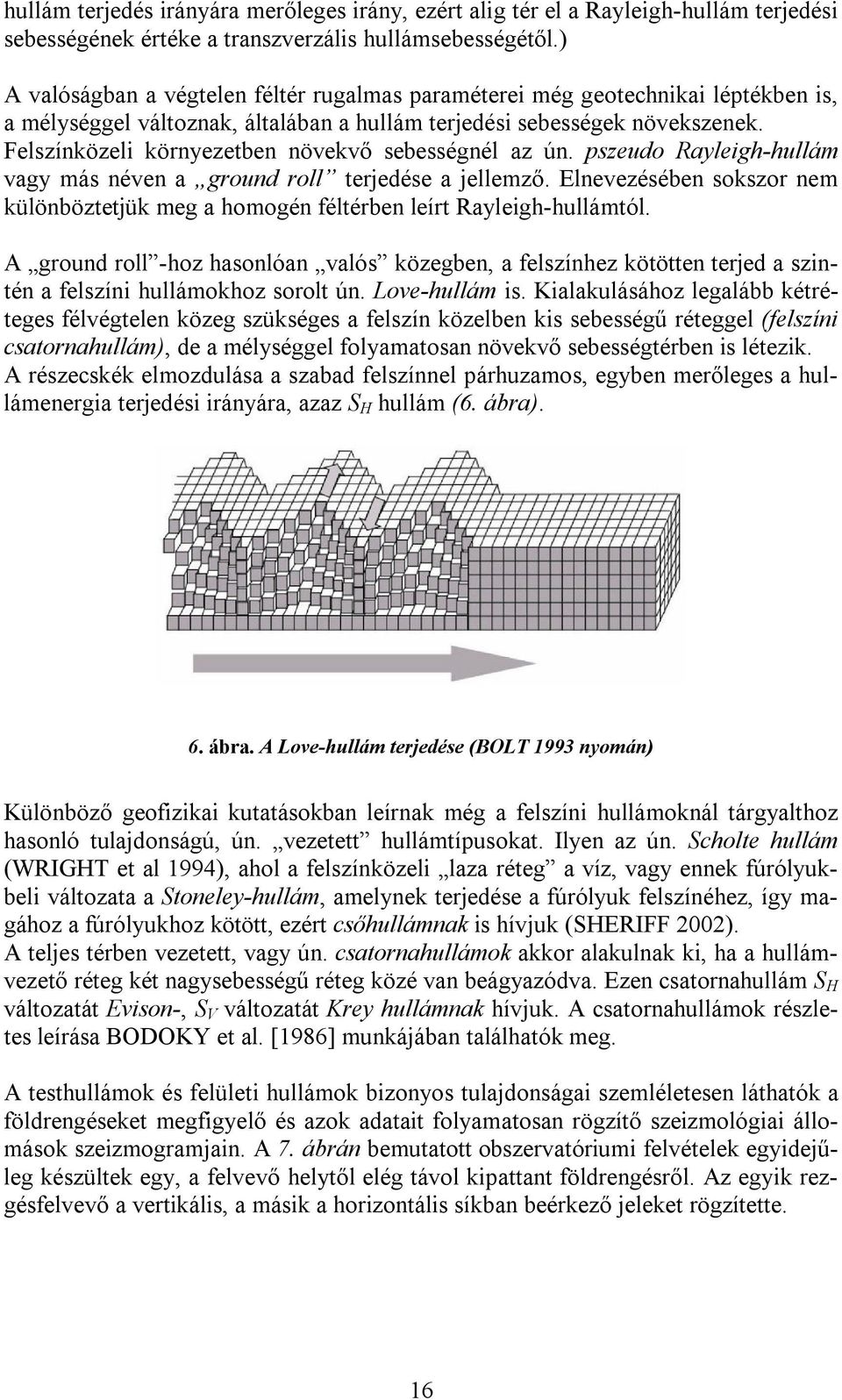 Felszínközeli környezetben növekvő sebességnél az ún. pszeudo Rayleigh-hullám vagy más néven a ground roll terjedése a jellemző.