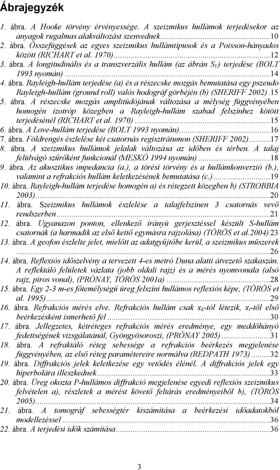 15 5. ábra. A részecske mozgás amplitúdójának változása a mélység függvényében homogén izotróp közegben a Rayleigh-hullám szabad felszínhez kötött terjedésénél (RICHART et al. 1970)...15 6. ábra. A Love-hullám terjedése (BOLT 1993 nyomán).