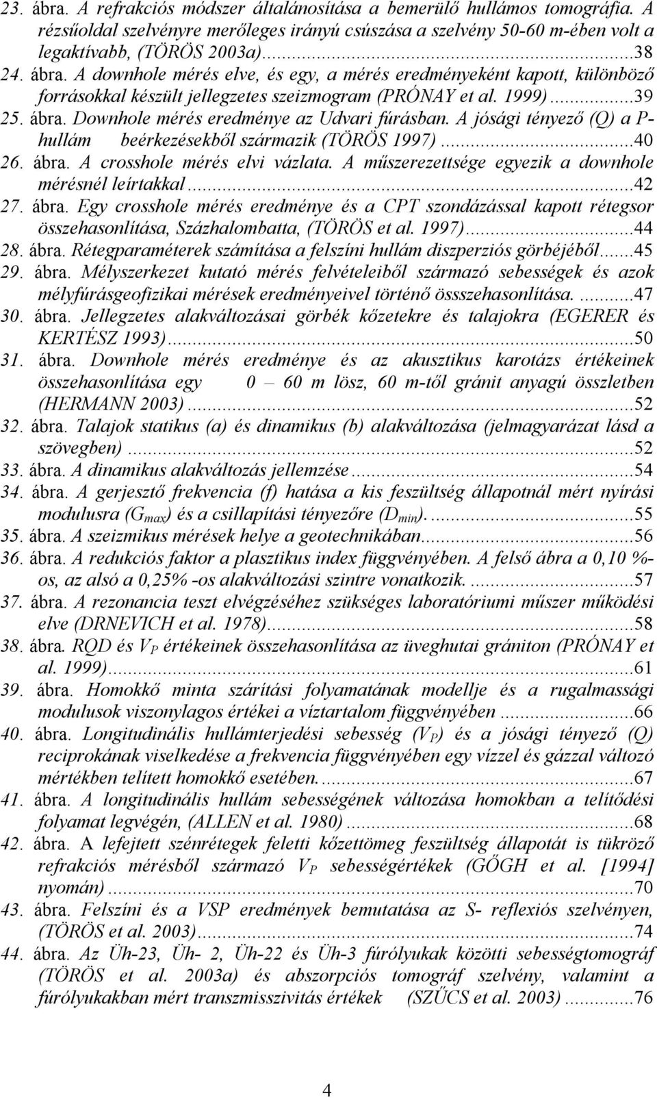 A műszerezettsége egyezik a downhole mérésnél leírtakkal...42 27. ábra. Egy crosshole mérés eredménye és a CPT szondázással kapott rétegsor összehasonlítása, Százhalombatta, (TÖRÖS et al. 1997)...44 28.