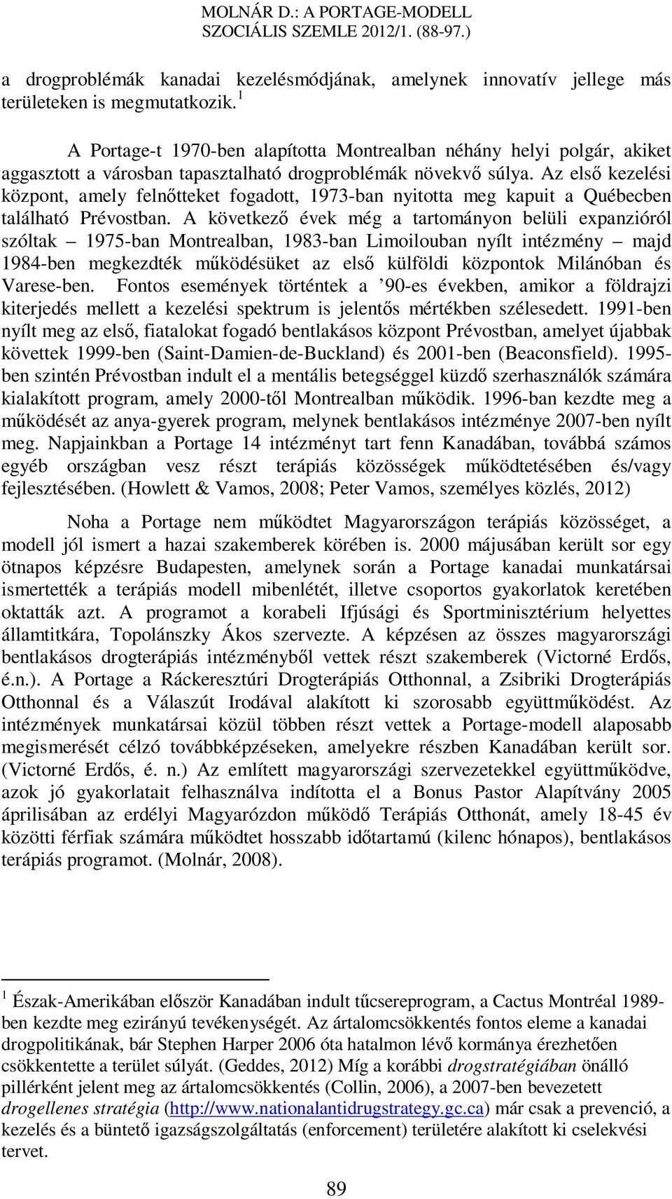 Az első kezelési központ, amely felnőtteket fogadott, 1973-ban nyitotta meg kapuit a Québecben található Prévostban.