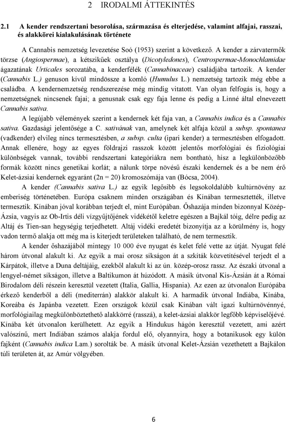 A kender a zárvatermők törzse (Angiospermae), a kétszikűek osztálya (Dicotyledones), Centrospermae-Monochlamidae ágazatának Urticales sorozatába, a kenderfélék (Cannabinaceae) családjába tartozik.