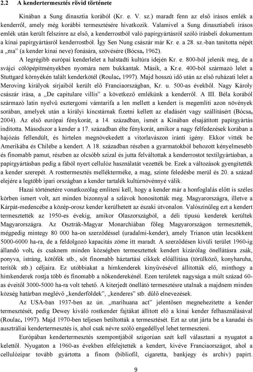 Így Sen Nung császár már Kr. e. a 28. sz.-ban tanította népét a ma (a kender kínai neve) fonására, szövésére (Bócsa, 1962). A legrégibb európai kenderlelet a halstadti kultúra idején Kr. e. 800-ból jelenik meg, de a svájci cölöpépítményekben nyomára nem bukkantak.