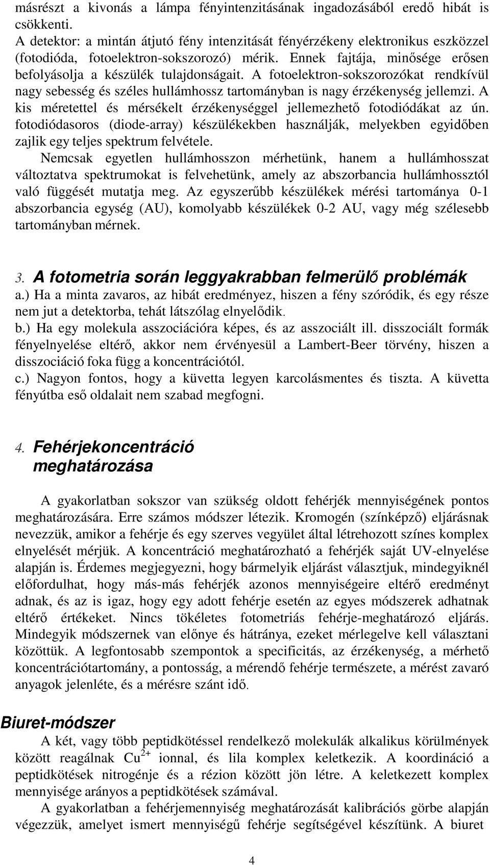 A fotoelektron-sokszorozókat rendkívül nagy sebesség és széles hullámhossz tartományban is nagy érzékenység jellemzi. A kis méretettel és mérsékelt érzékenységgel jellemezhető fotodiódákat az ún.