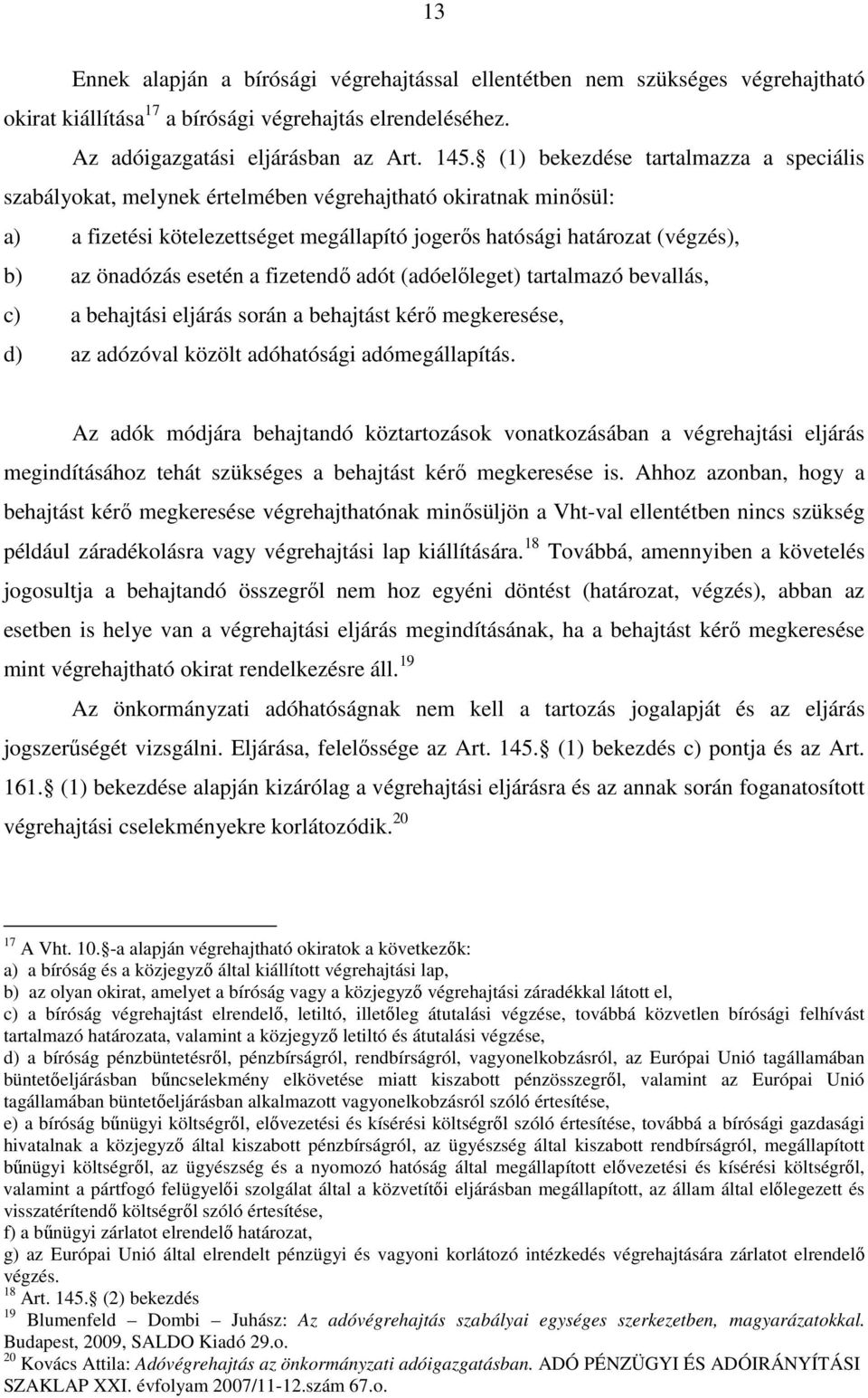 esetén a fizetendő adót (adóelőleget) tartalmazó bevallás, c) a behajtási eljárás során a behajtást kérő megkeresése, d) az adózóval közölt adóhatósági adómegállapítás.