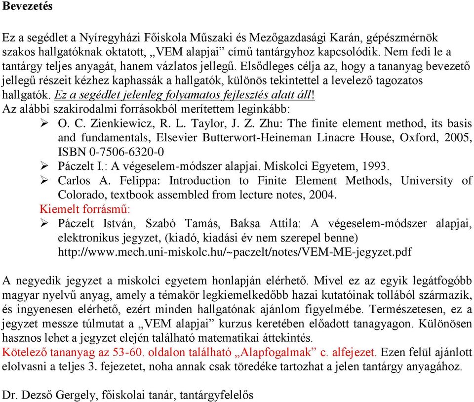 Elsődleges célja az, hogy a tananyag bevezető jellegű részeit kézhez kaphassák a hallgatók, különös tekintettel a levelező tagozatos hallgatók. Ez a segédlet jelenleg folyamatos fejlesztés alatt áll!