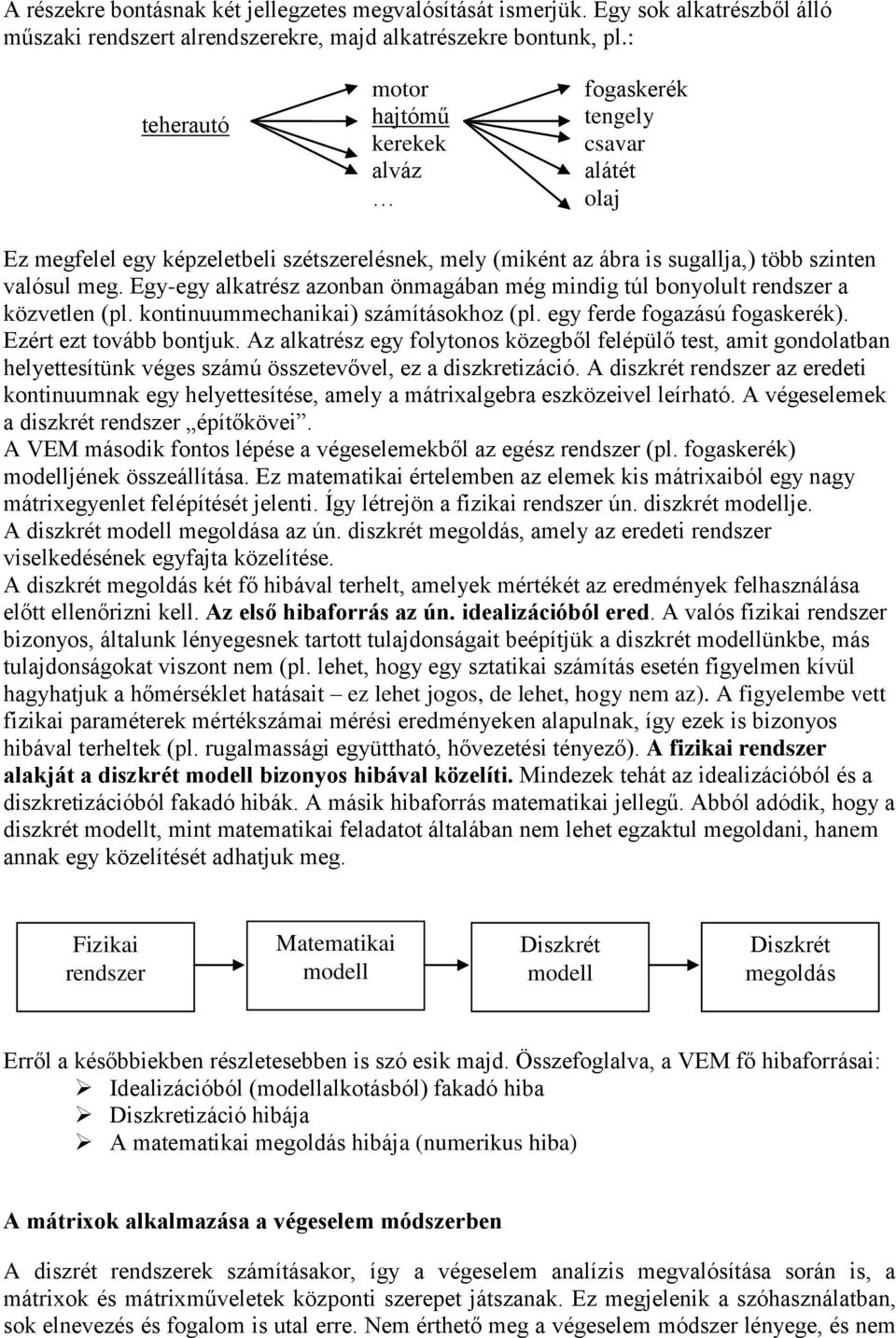 Egy-egy alkatrész azonban önmagában még mindig túl bonyollt rendszer a közvetlen (pl. kontinmmechanikai) számításokhoz (pl. egy ferde fogazású fogaskerék). Ezért ezt tovább bontjk.