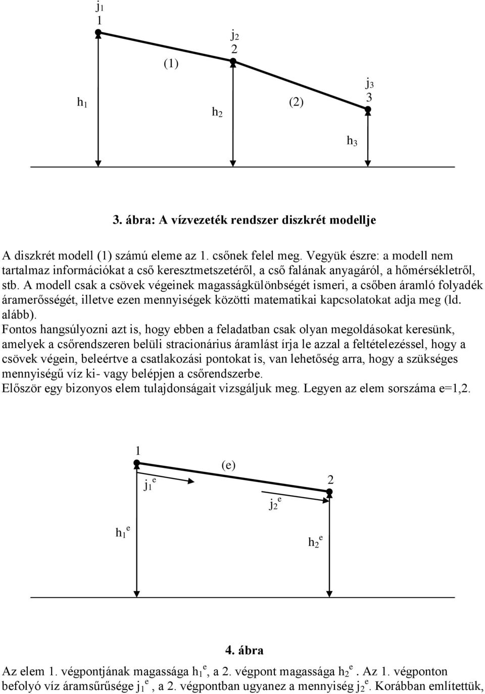 A modell csak a csövek végeinek magasságkülönbségét ismeri, a csőben áramló folyadék áramerősségét, illetve ezen mennyiségek közötti matematikai kapcsolatokat adja meg (ld. alább).