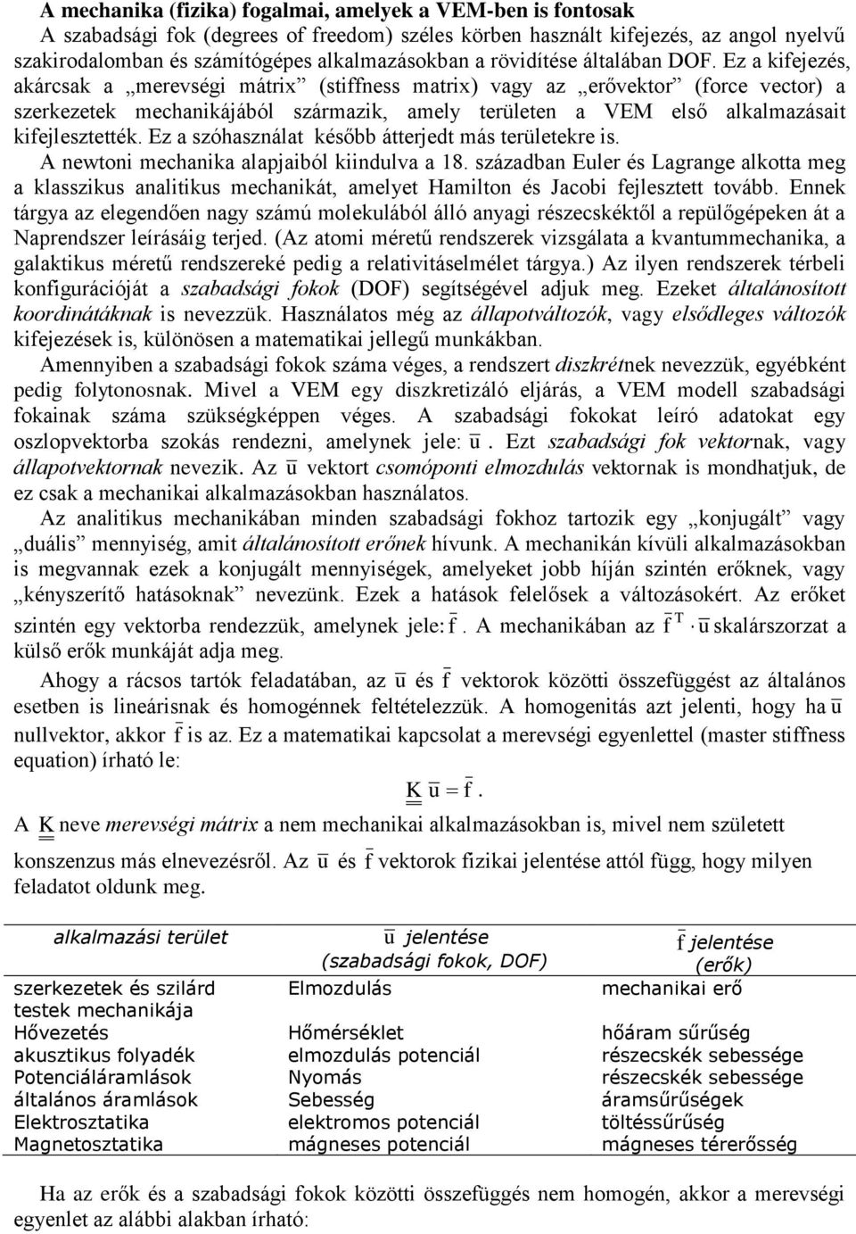 Ez a kifejezés, akárcsak a merevségi mátrix (stiffness matrix) vagy az erővektor (force vector) a szerkezetek mechanikájából származik, amely területen a VEM első alkalmazásait kifejlesztették.