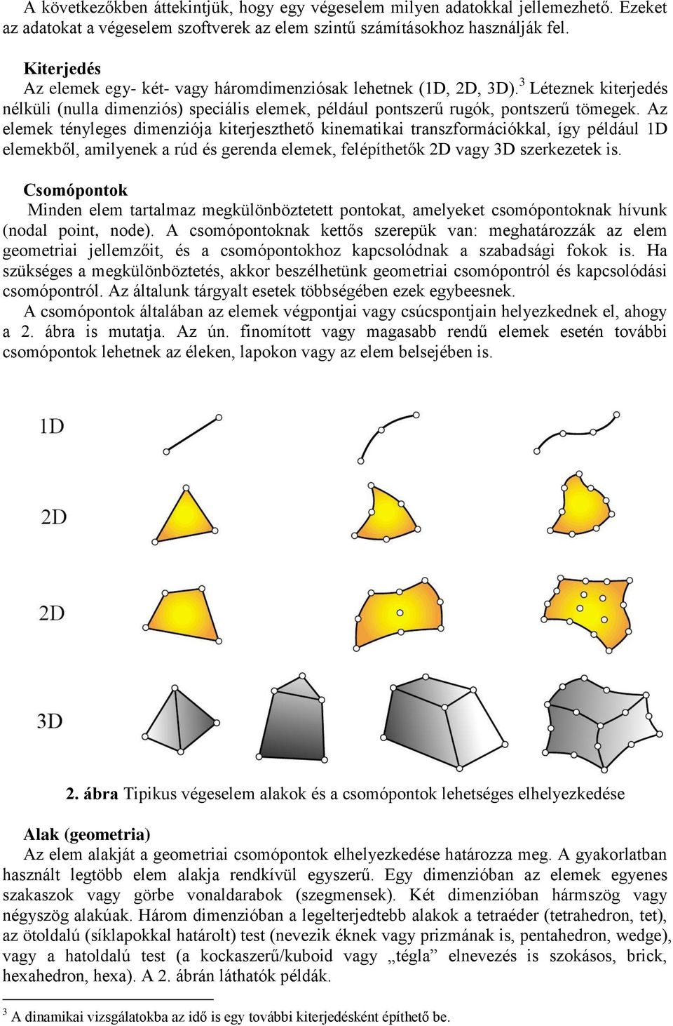 Az elemek tényleges dimenziója kiterjeszthető kinematikai transzformációkkal, így példál D elemekből, amilyenek a rúd és gerenda elemek, felépíthetők D vagy D szerkezetek is.