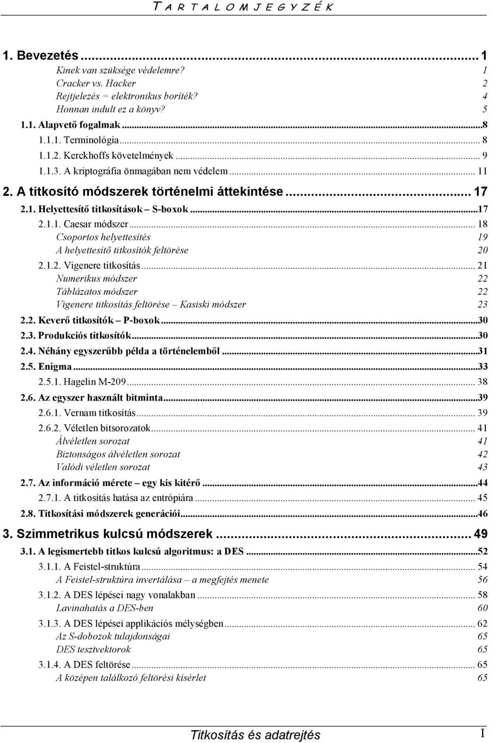 .. 18 Csoportos helyettesítés 19 A helyettesítő titkosítók feltörése 20 2.1.2. Vigenere titkosítás... 21 Numerikus módszer 22 Táblázatos módszer 22 Vigenere titkosítás feltörése Kasiski módszer 23 2.