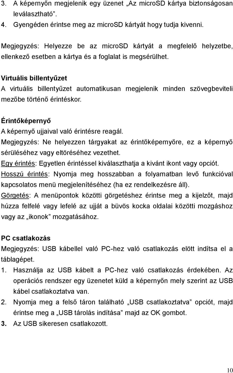 Virtuális billentyűzet A virtuális billentyűzet automatikusan megjelenik minden szövegbeviteli mezőbe történő érintéskor. Érintőképernyő A képernyő ujjaival való érintésre reagál.