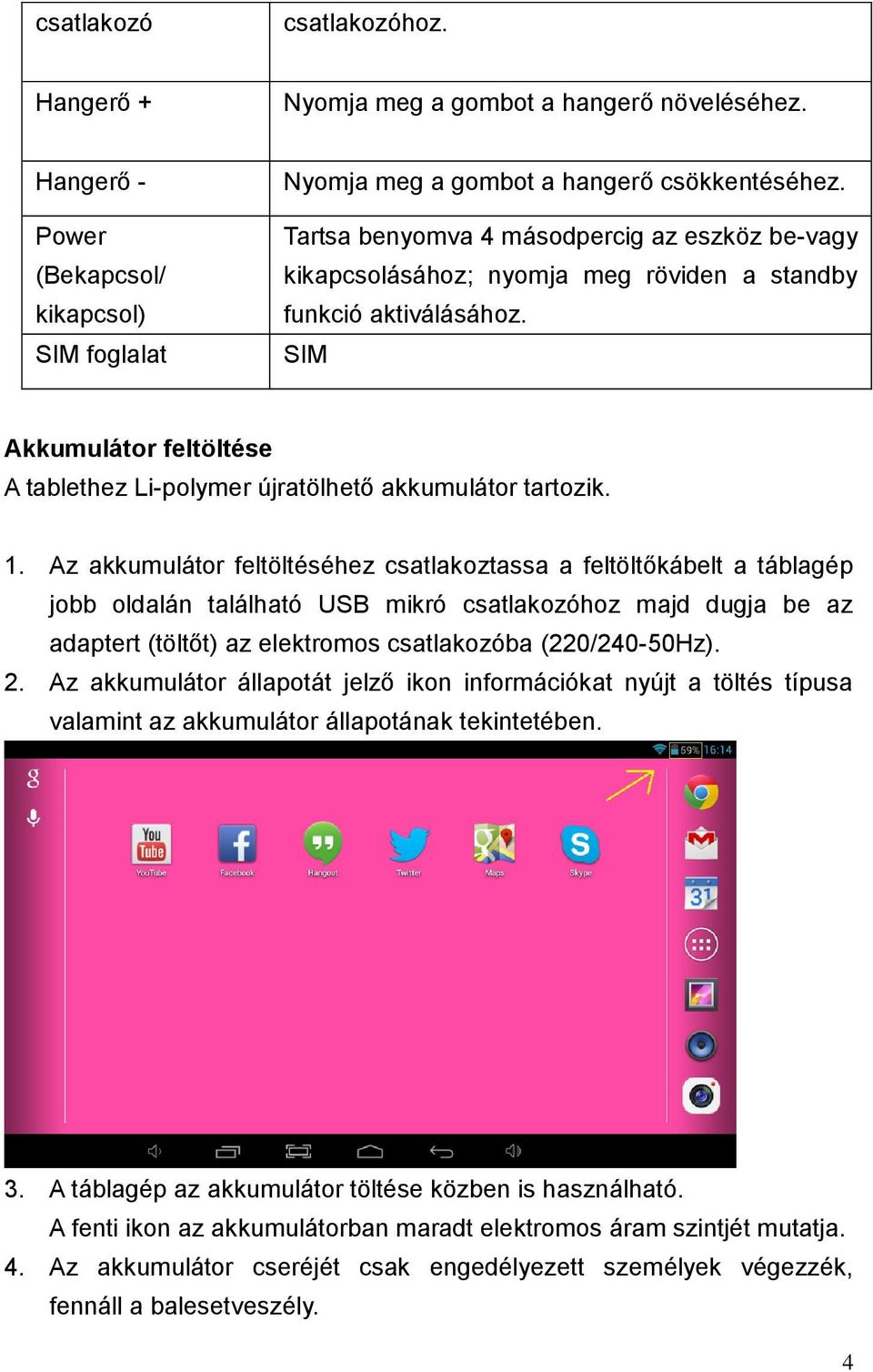 1. Az akkumulátor feltöltéséhez csatlakoztassa a feltöltőkábelt a táblagép jobb oldalán található USB mikró csatlakozóhoz majd dugja be az adaptert (töltőt) az elektromos csatlakozóba (220/240-50Hz).