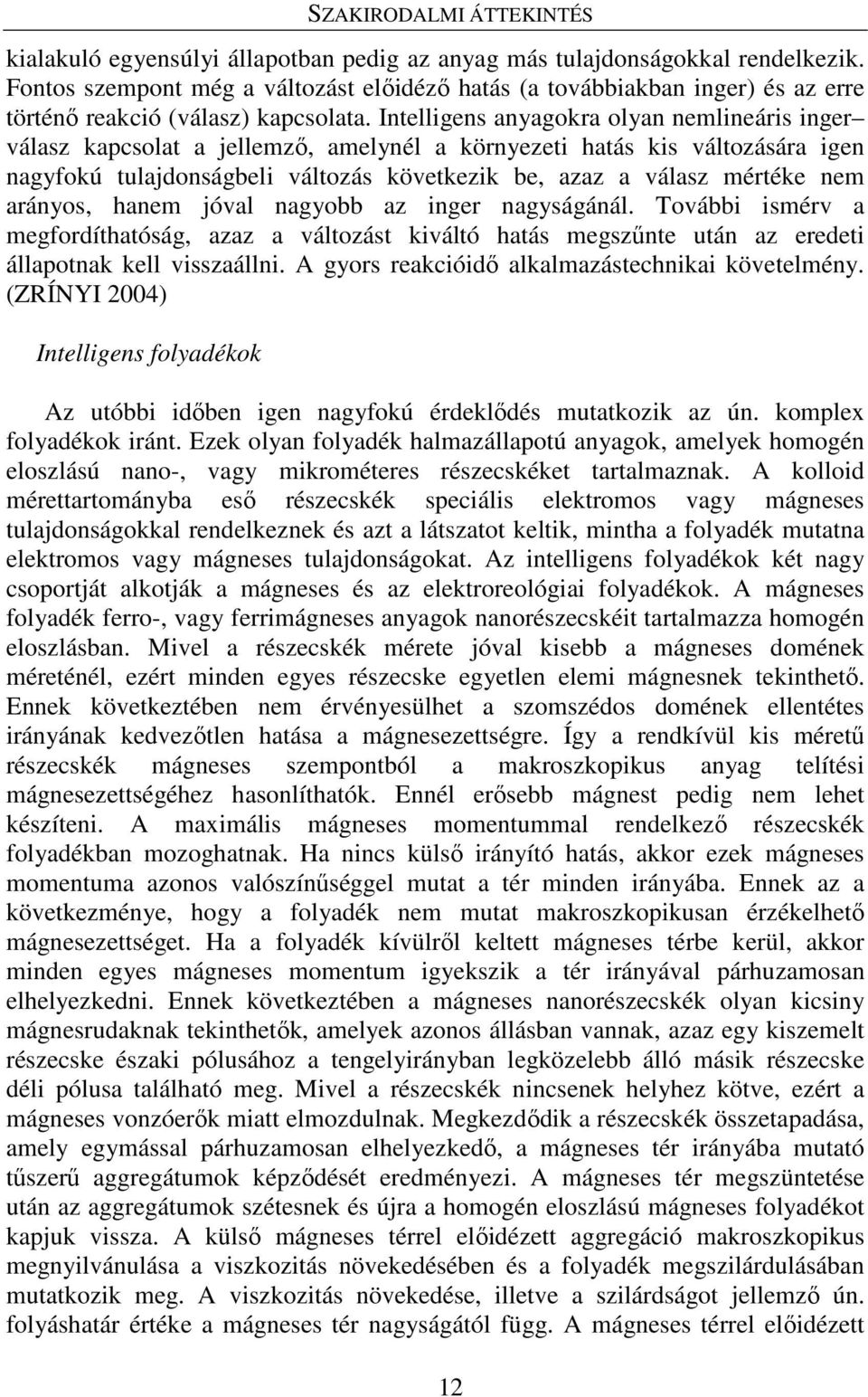 Intelligens anyagokra olyan nemlineáris inger válasz kapcsolat a jellemző, amelynél a környezeti hatás kis változására igen nagyfokú tulajdonságbeli változás következik be, azaz a válasz mértéke nem