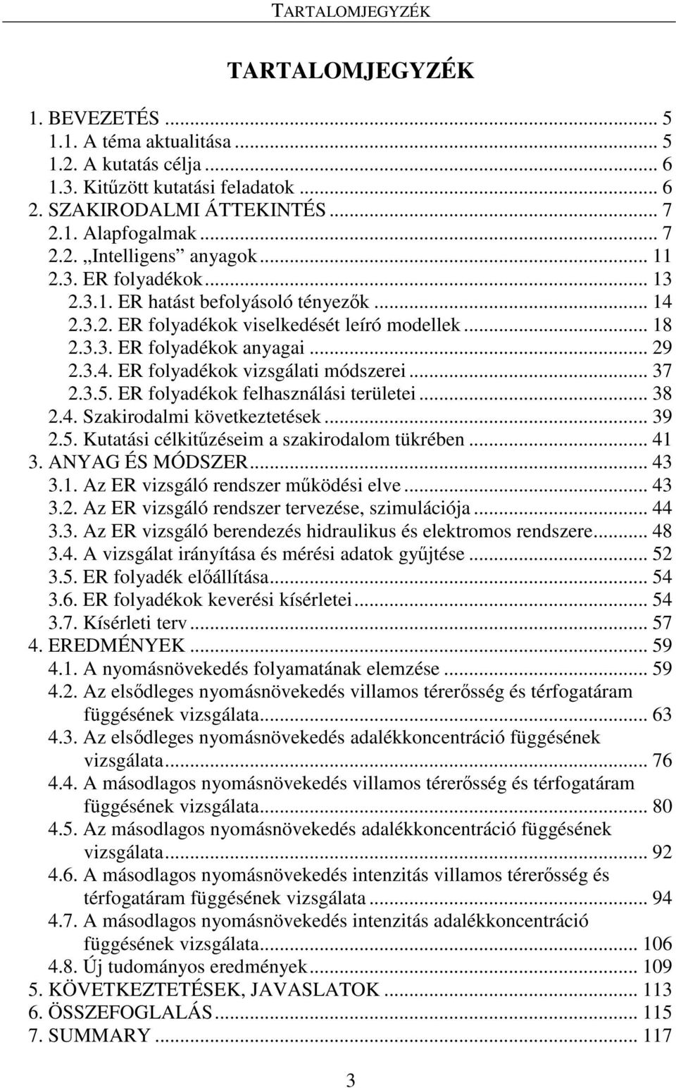 3.5. ER folyadékok felhasználási területei... 38.4. Szakirodalmi következtetések... 39.5. Kutatási célkitűzéseim a szakirodalom tükrében... 41 3. ANYAG ÉS MÓDSZER... 43 3.1. Az ER vizsgáló rendszer működési elve.