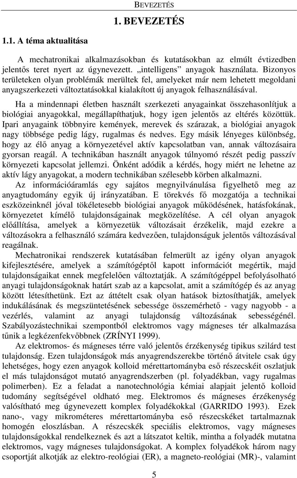 Ha a mindennapi életben használt szerkezeti anyagainkat összehasonlítjuk a biológiai anyagokkal, megállapíthatjuk, hogy igen jelentős az eltérés közöttük.