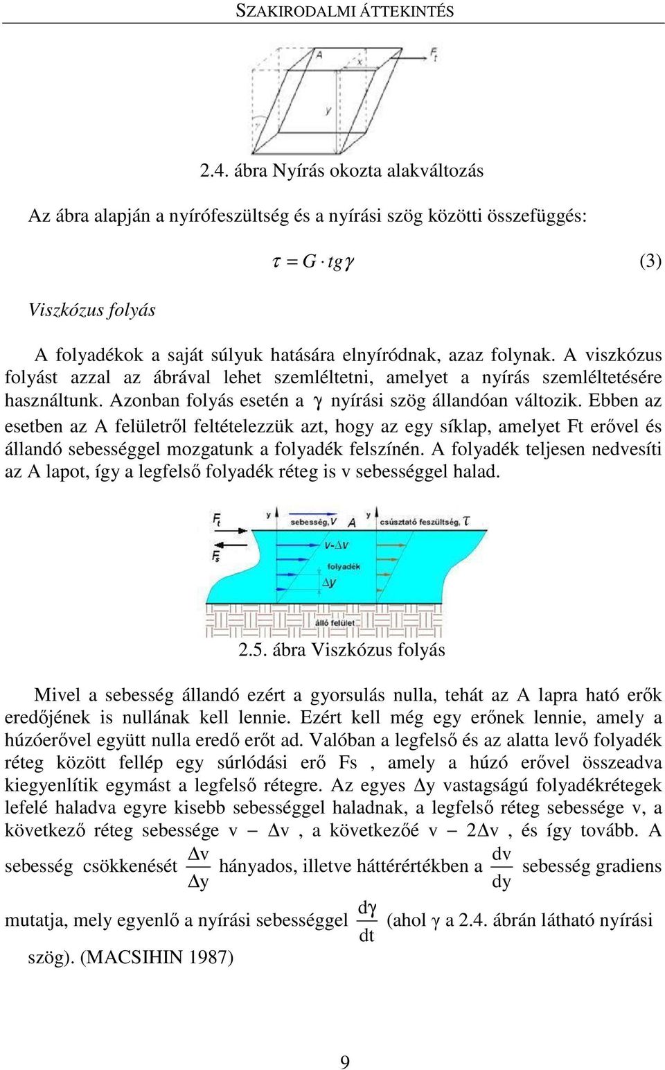 A viszkózus folyást azzal az ábrával lehet szemléltetni, amelyet a nyírás szemléltetésére használtunk. Azonban folyás esetén a γ nyírási szög állandóan változik.