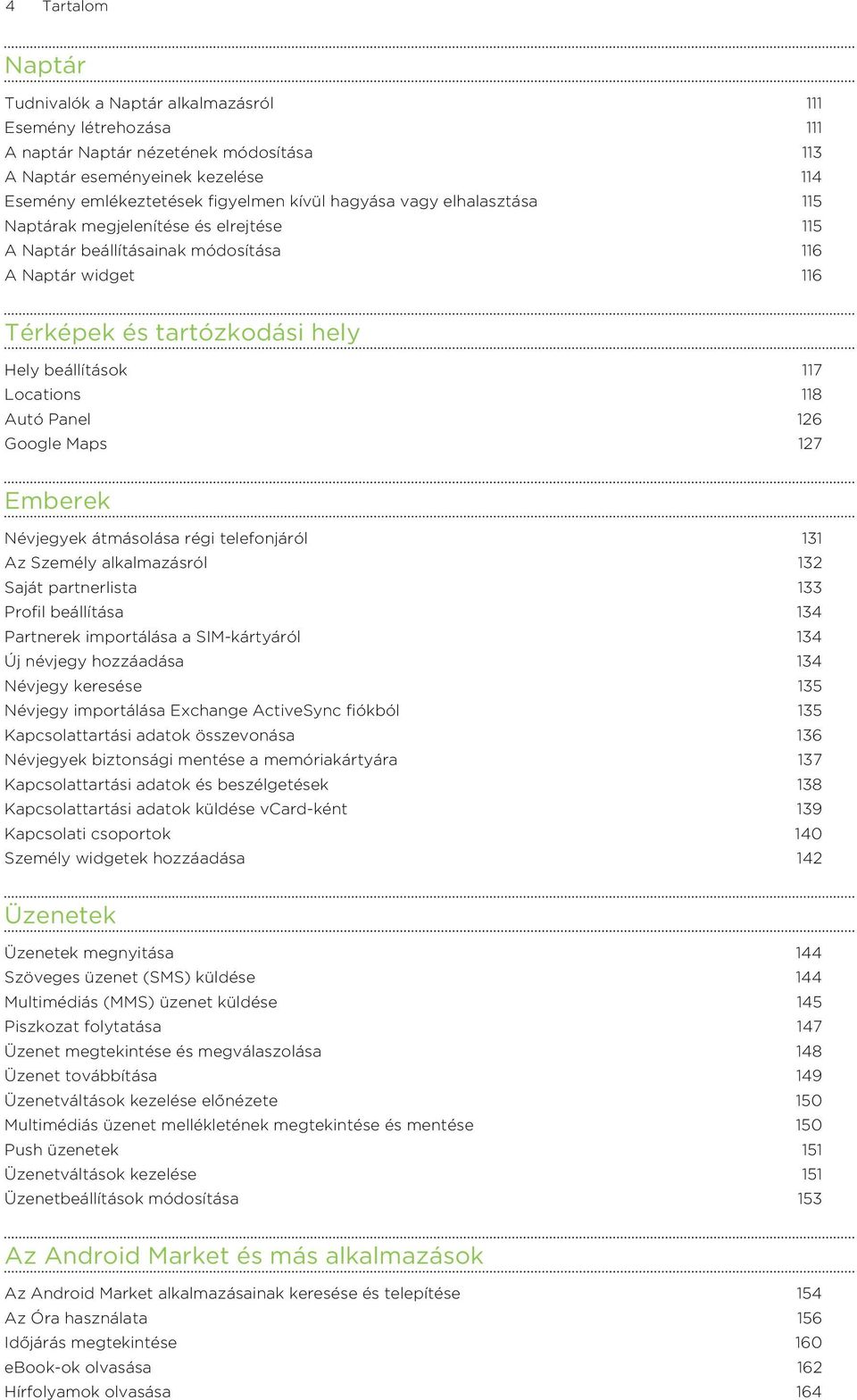 Panel 126 Google Maps 127 Emberek Névjegyek átmásolása régi telefonjáról 131 Az Személy alkalmazásról 132 Saját partnerlista 133 Profil beállítása 134 Partnerek importálása a SIM-kártyáról 134 Új