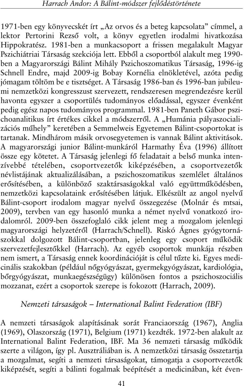 Ebbõl a csoportból alakult meg 1990- ben a Magyarországi Bálint Mihály Pszichoszomatikus Társaság, 1996-ig Schnell Endre, majd 2009-ig Bobay Kornélia elnökletével, azóta pedig jómagam töltöm be e