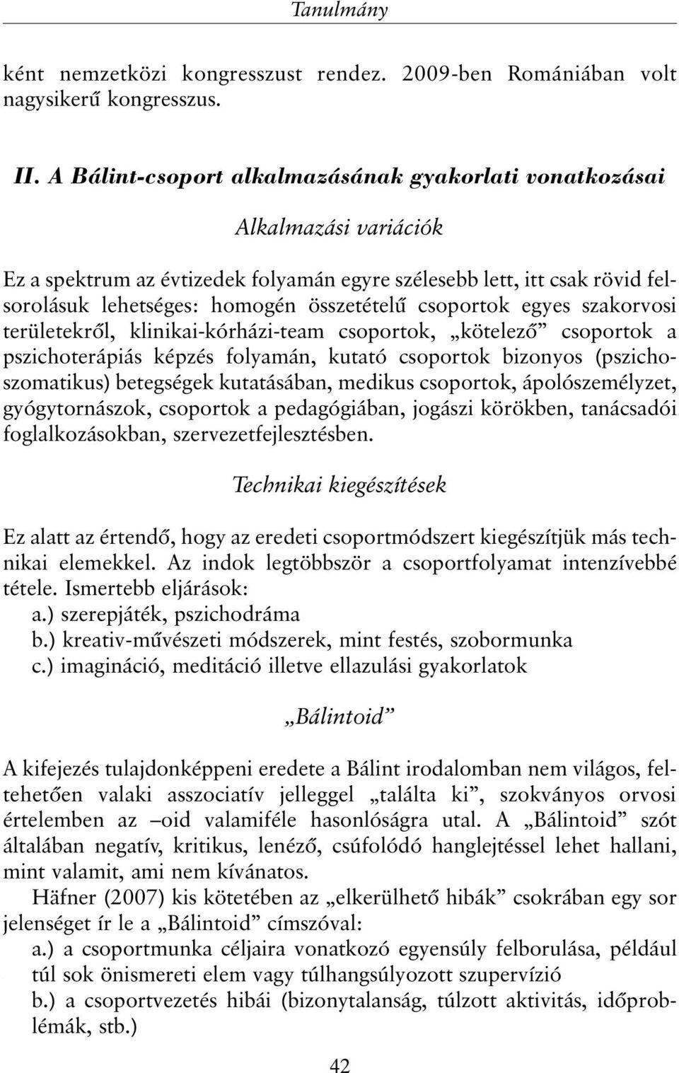 csoportok egyes szakorvosi területekrõl, klinikai-kórházi-team csoportok, kötelezõ csoportok a pszichoterápiás képzés folyamán, kutató csoportok bizonyos (pszichoszomatikus) betegségek kutatásában,