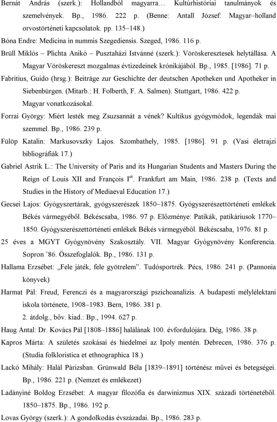 A Magyar Vöröskereszt mozgalmas évtizedeinek krónikájából. Bp., 1985. [1986]. 71 p. Fabritius, Guido (hrsg.): Beiträge zur Geschichte der deutschen Apotheken und Apotheker in Siebenbürgen. (Mitarb.