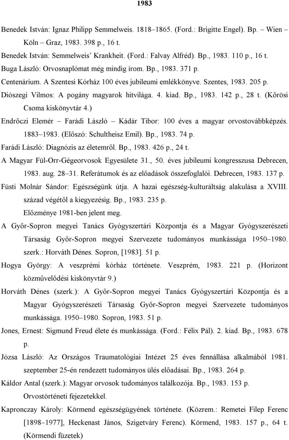 4. kiad. Bp., 1983. 142 p., 28 t. (Kőrösi Csoma kiskönyvtár 4.) Endrőczi Elemér Farádi László Kádár Tibor: 100 éves a magyar orvostovábbképzés. 1883 1983. (Előszó: Schultheisz Emil). Bp., 1983. 74 p.